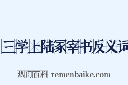 三学上陆冢宰书反义词是什么意思的图片